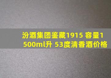 汾酒集团鉴藏1915 容量1500ml升 53度清香酒价格